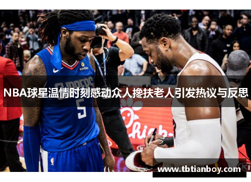 NBA球星温情时刻感动众人搀扶老人引发热议与反思